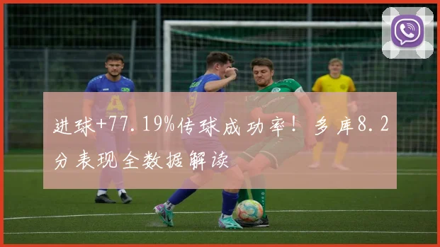 进球+77.19%传球成功率!多库8.2分表现全数据解读