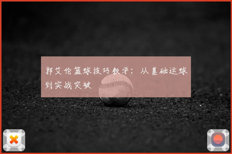 郭艾伦篮球技巧教学:从基础运球到实战突破