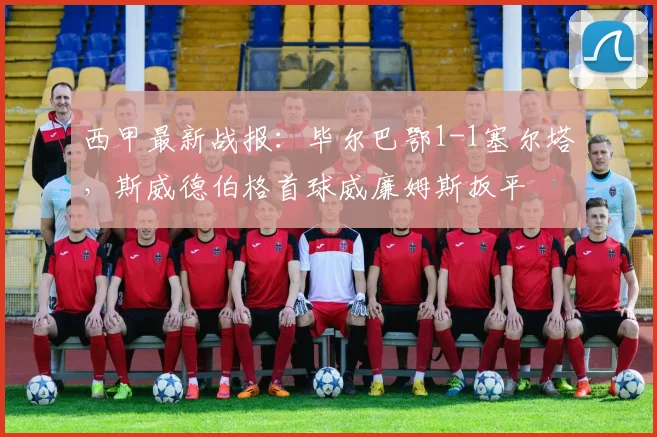 西甲最新战报:毕尔巴鄂1-1塞尔塔,斯威德伯格首球威廉姆斯扳平