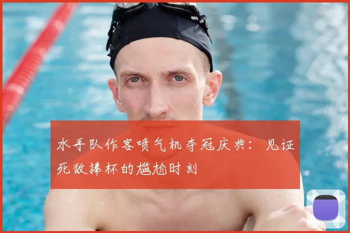 水手队作客喷气机夺冠庆典:见证死敌捧杯的尴尬时刻